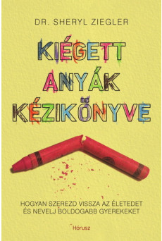Kiégett anyák kézikönyve - Hogyan szerezd vissza az életedet és nevelj boldogabb gyerekeket