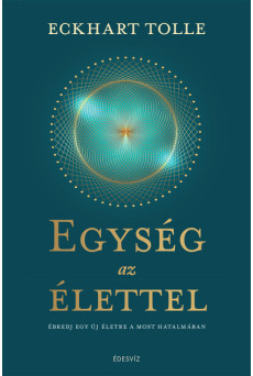 Egység az élettel - Ébredj egy új életre a most hatalmában