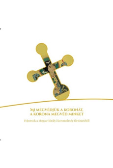 Mi megvédjük a koronát, a korona megvéd minket - Fejezetek a Magyar Királyi Koronaőrség történetéből