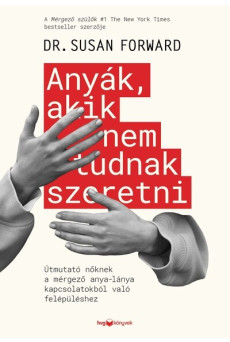 Anyák, akik nem tudnak szeretni - Útmutató a mérgező anya-lánya kapcsolatokból való felépüléshez