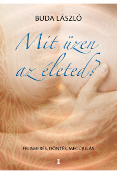 Mit üzen az életed? - Felismerés, döntés, megújulás