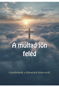 A múltad jön feléd - Gondolatok a Jelenések könyvéről
