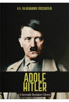Adolf Hitler - A Harmadik Birodalom Führere - A II. világháború főszereplői