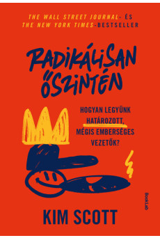 Radikálisan őszintén - Hogyan legyünk határozott, mégis emberséges vezetők