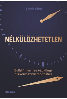 Nélkülözhetetlen - Bullsh*tmentes kézikönyv a sikeres karrierépítéshez
