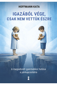 Igazából vége, csak nem vettük észre -  A megsebzett gyermekkor hatása a párkapcsolatra (e-könyv)