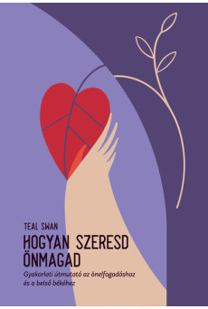 Hogyan szeresd önmagad - Gyakorlati útmutató az önelfogadáshoz és a belső békéhez